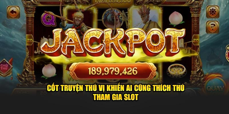 Cốt truyện thú vị khiến ai cũng thích thú tham gia slot 