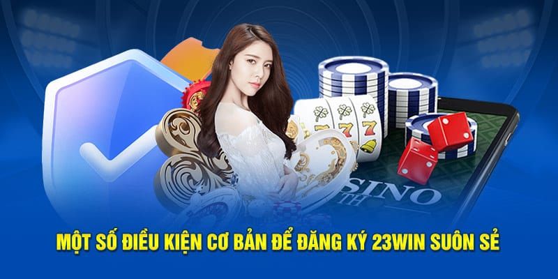 Điều kiện đăng ký 23win newbie cần biết 