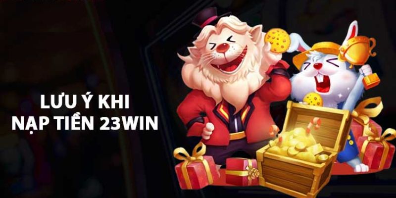 Lưu ý quan trọng khi nạp tiền 23win để đảm bảo an toàn 