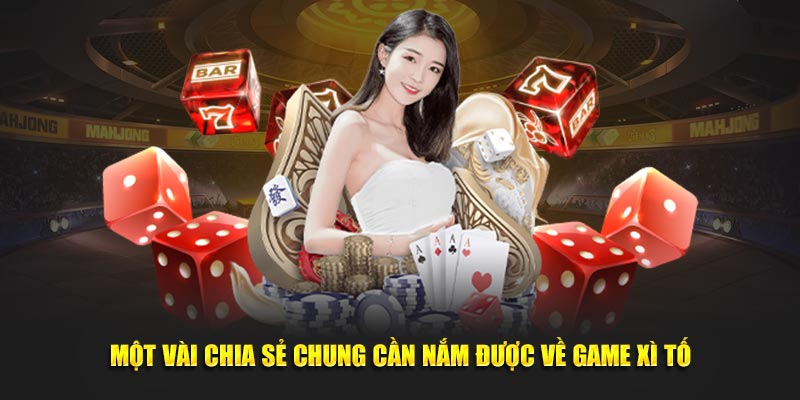 Một vài chia sẻ chung cần nắm được về game xì tố